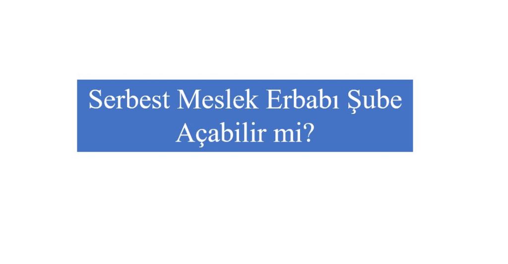 Serbest Meslek Erbabı Şube Açabilir&nbsp;mi?